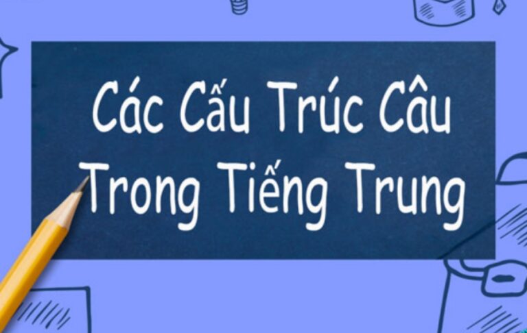 Tổng hợp các cấu trúc câu trong tiếng Trung thông dụng từ cơ bản đến nâng cao